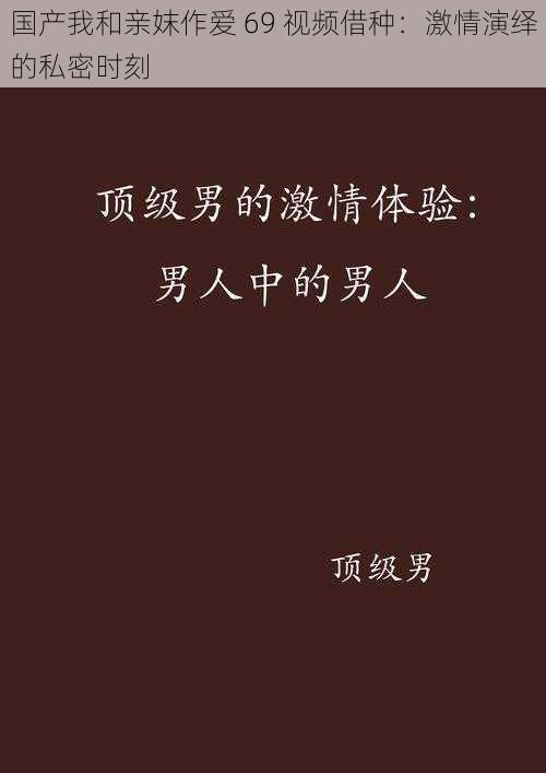 国产我和亲妺作爱 69 视频借种：激情演绎的私密时刻