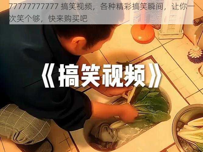 77777777777 搞笑视频，各种精彩搞笑瞬间，让你一次笑个够，快来购买吧