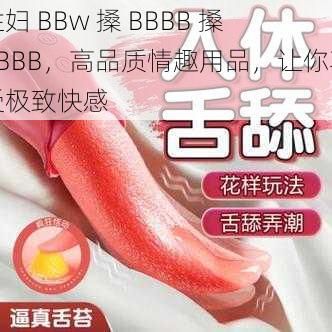 性妇 BBw 搡 BBBB 搡 BBBB，高品质情趣用品，让你享受极致快感