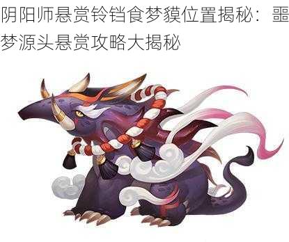 阴阳师悬赏铃铛食梦貘位置揭秘：噩梦源头悬赏攻略大揭秘