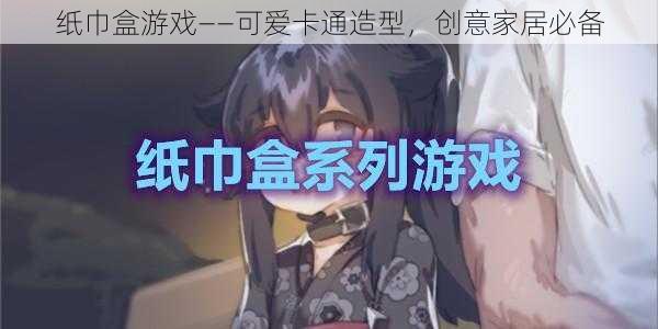 纸巾盒游戏——可爱卡通造型，创意家居必备