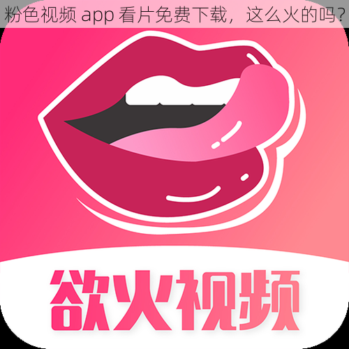 粉色视频 app 看片免费下载，这么火的吗？