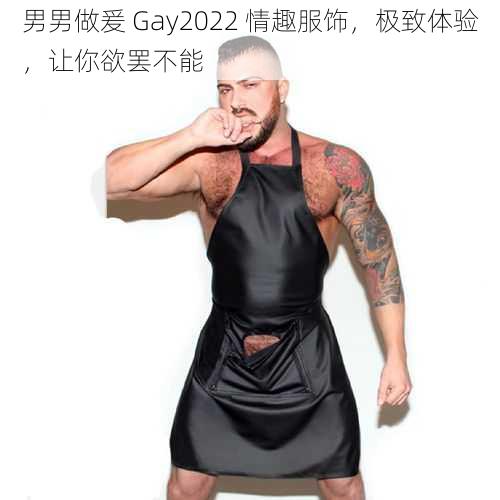 男男做爰 Gay2022 情趣服饰，极致体验，让你欲罢不能