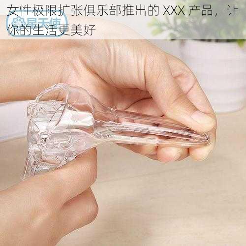 女性极限扩张俱乐部推出的 XXX 产品，让你的生活更美好