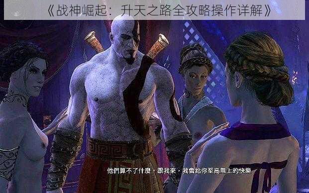 《战神崛起：升天之路全攻略操作详解》