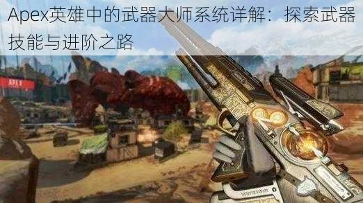 Apex英雄中的武器大师系统详解：探索武器技能与进阶之路