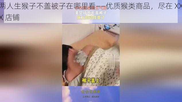 两人生猴子不盖被子在哪里看——优质猴类商品，尽在 XXX 店铺