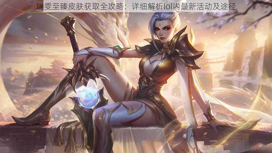 瑞雯至臻皮肤获取全攻略：详细解析lol内最新活动及途径