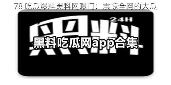 78 吃瓜爆料黑料网曝门：震惊全网的大瓜