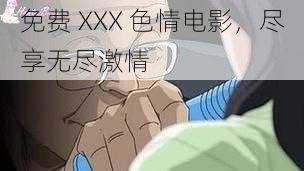 免费 XXX 色情电影，尽享无尽激情