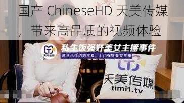 国产 ChineseHD 天美传媒，带来高品质的视频体验