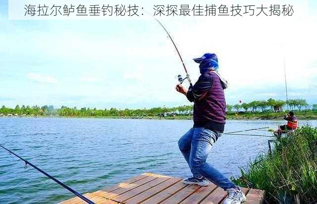 海拉尔鲈鱼垂钓秘技：深探最佳捕鱼技巧大揭秘