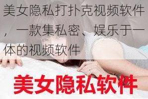 美女隐私打扑克视频软件，一款集私密、娱乐于一体的视频软件