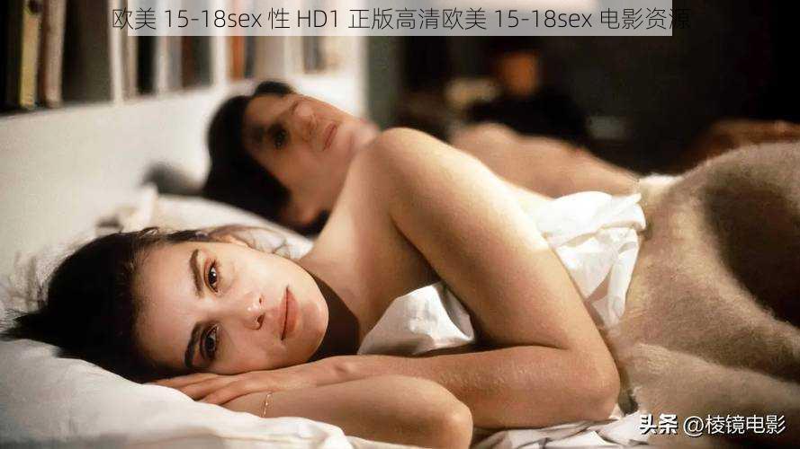 欧美 15-18sex 性 HD1 正版高清欧美 15-18sex 电影资源