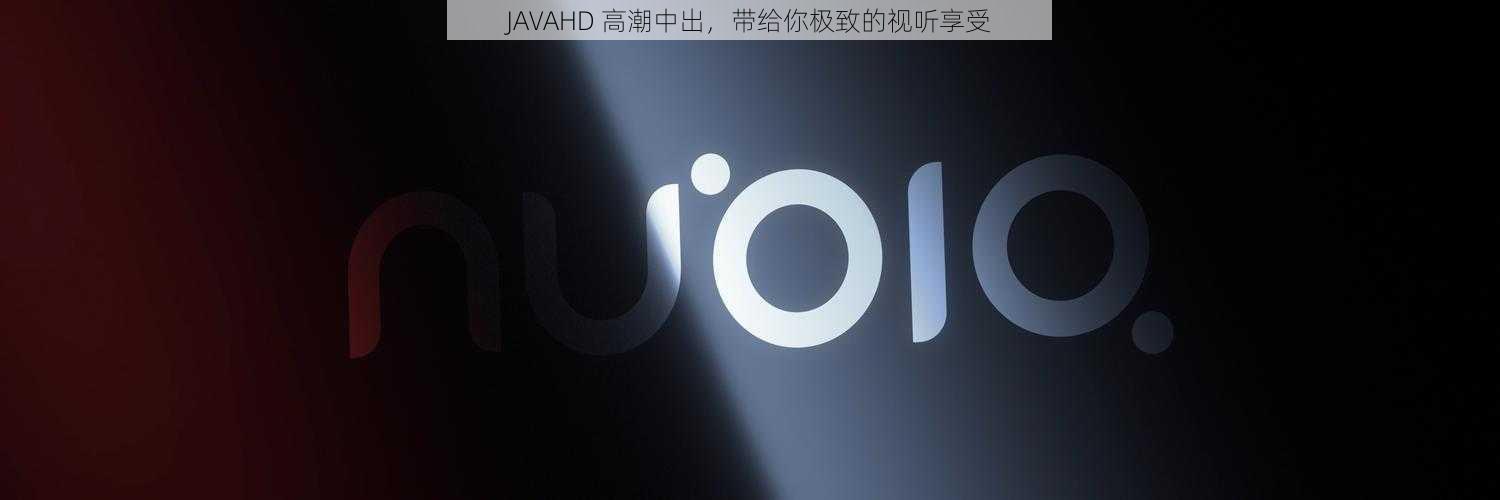 JAVAHD 高潮中出，带给你极致的视听享受