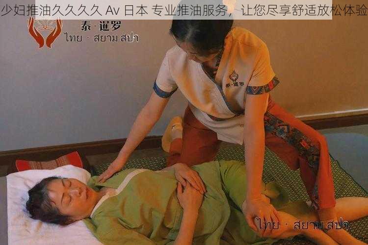 少妇推油久久久久 Av 日本 专业推油服务，让您尽享舒适放松体验