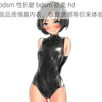 bdsm 性折磨 bdsm 欧美 hd 高品质情趣内衣，极致诱惑等你来体验