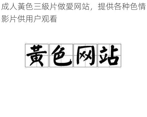 成人黃色三級片做愛网站，提供各种色情影片供用户观看