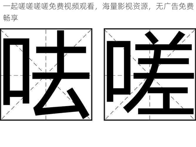 一起嗟嗟嗟嗟免费视频观看，海量影视资源，无广告免费畅享