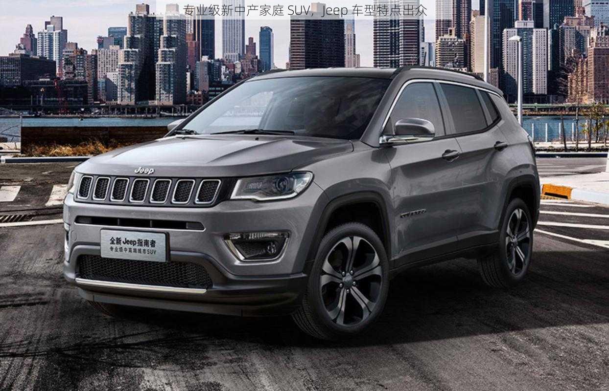 专业级新中产家庭 SUV，Jeep 车型特点出众