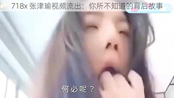 718x 张津瑜视频流出：你所不知道的背后故事