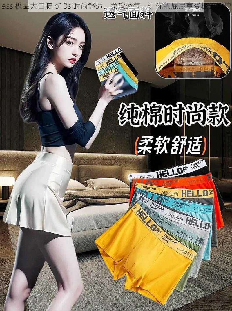 ass 极品大白腚 p10s 时尚舒适，柔软透气，让你的屁屁享受极致呵护