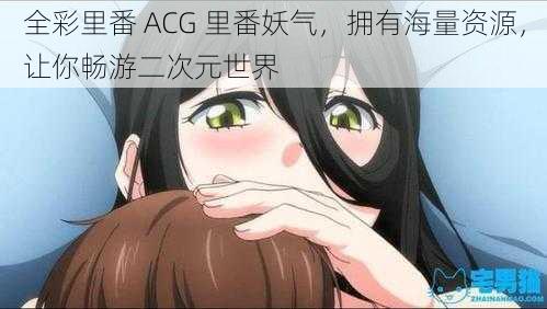 全彩里番 ACG 里番妖气，拥有海量资源，让你畅游二次元世界