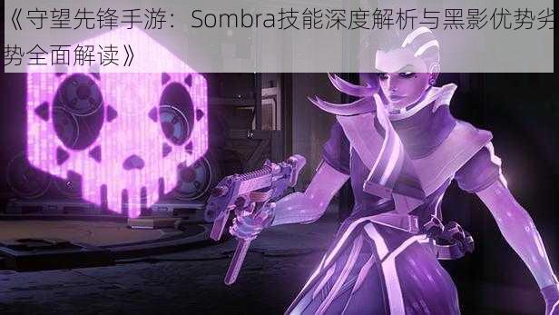 《守望先锋手游：Sombra技能深度解析与黑影优势劣势全面解读》