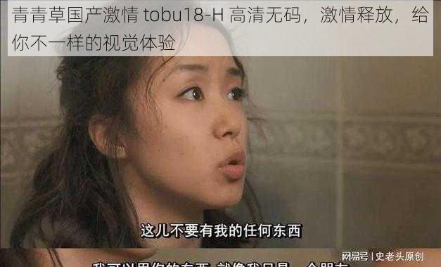 青青草国产激情 tobu18-H 高清无码，激情释放，给你不一样的视觉体验