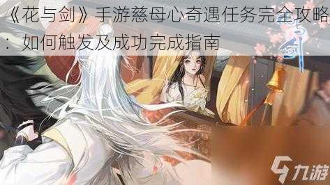 《花与剑》手游慈母心奇遇任务完全攻略：如何触发及成功完成指南