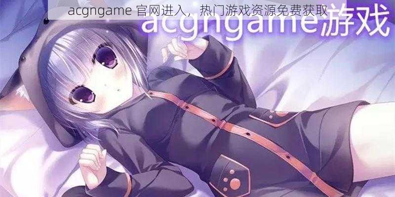 acgngame 官网进入，热门游戏资源免费获取