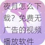 夜月怎么下载？免费无广告的视频播放软件