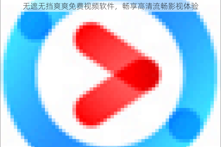 无遮无挡爽爽免费视频软件，畅享高清流畅影视体验